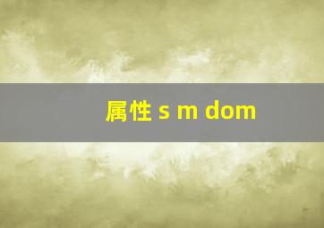 属性 s m dom